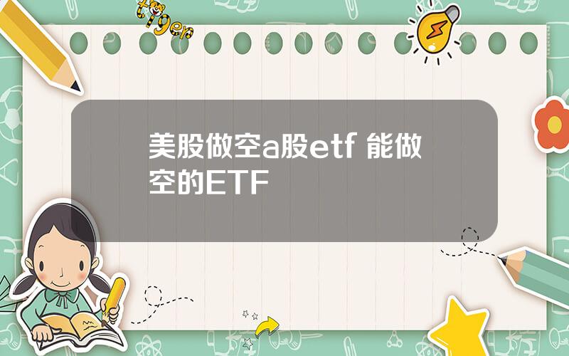 美股做空a股etf 能做空的ETF